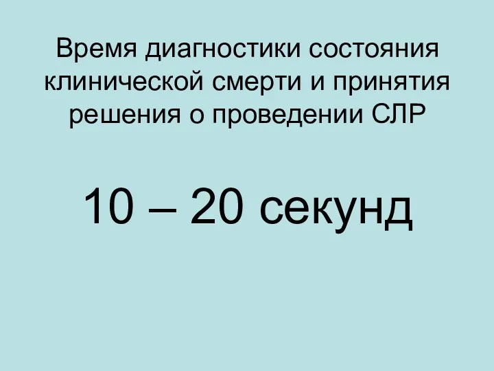 Время диагностики состояния клинической смерти и принятия решения о проведении СЛР 10 – 20 секунд