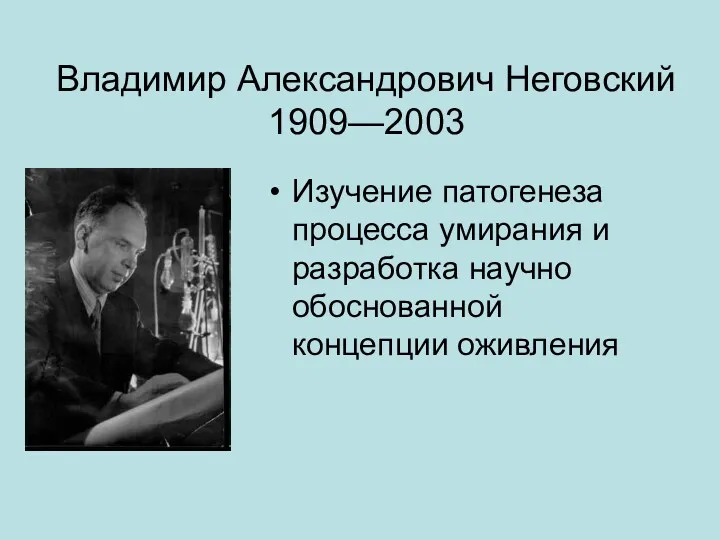 Владимир Александрович Неговский 1909—2003 Изучение патогенеза процесса умирания и разработка научно обоснованной концепции оживления