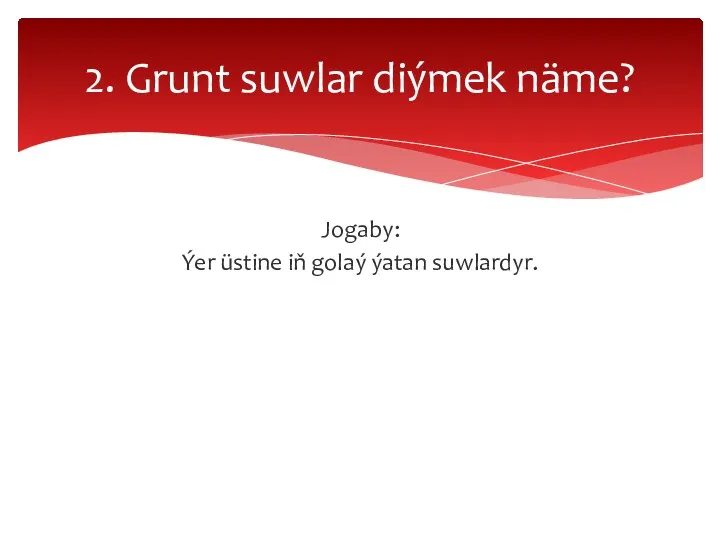 Jogaby: Ýer üstine iň golaý ýatan suwlardyr. 2. Grunt suwlar diýmek näme?