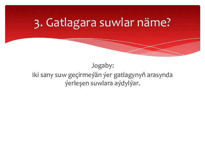 Jogaby: Iki sany suw geçirmeýän ýer gatlagynyň arasynda ýerleşen suwlara aýdylýar. 3. Gatlagara suwlar näme?