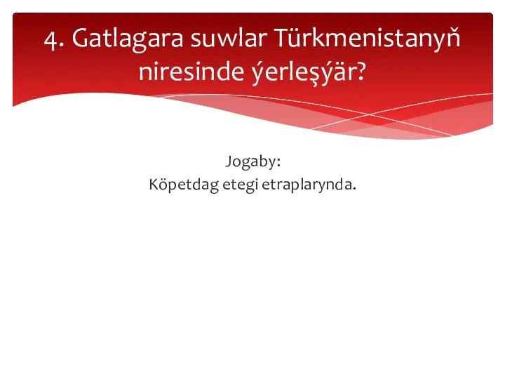 Jogaby: Köpetdag etegi etraplarynda. 4. Gatlagara suwlar Türkmenistanyň niresinde ýerleşýär?