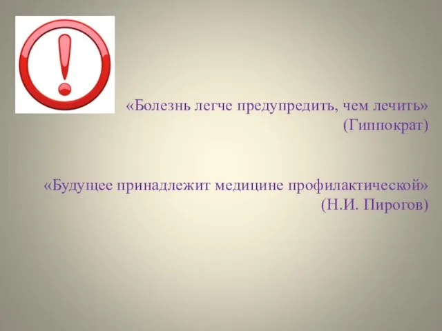 «Болезнь легче предупредить, чем лечить» (Гиппократ) «Будущее принадлежит медицине профилактической» (Н.И. Пирогов)