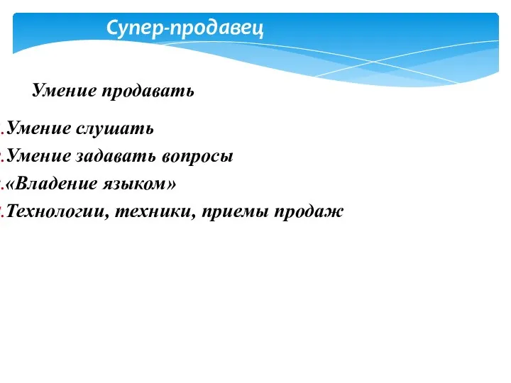 Супер-продавец Умение продавать Умение слушать Умение задавать вопросы «Владение языком» Технологии, техники, приемы продаж