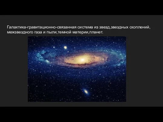 Галактика-гравитационно-связанная система из звезд,звездных скоплений,межзвездного газа и пыли,темной материи,планет.