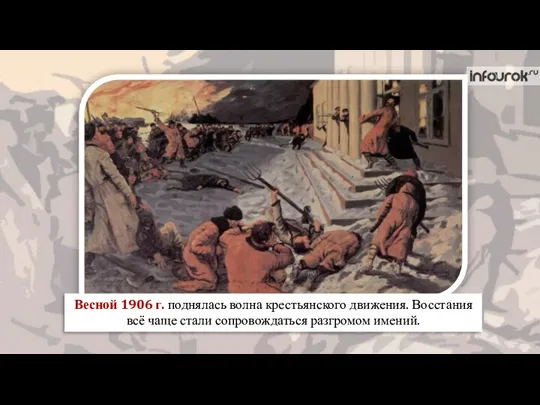 Весной 1906 г. поднялась волна крестьянского движения. Восстания всё чаще стали сопровождаться разгромом имений.