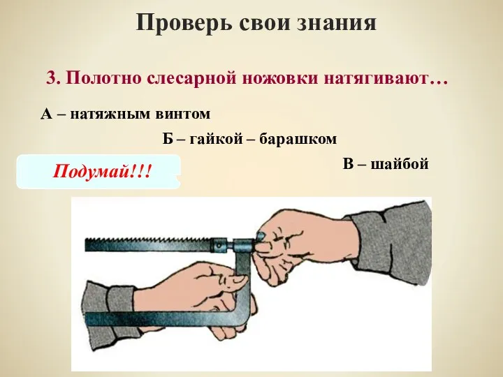 3. Полотно слесарной ножовки натягивают… Проверь свои знания А –