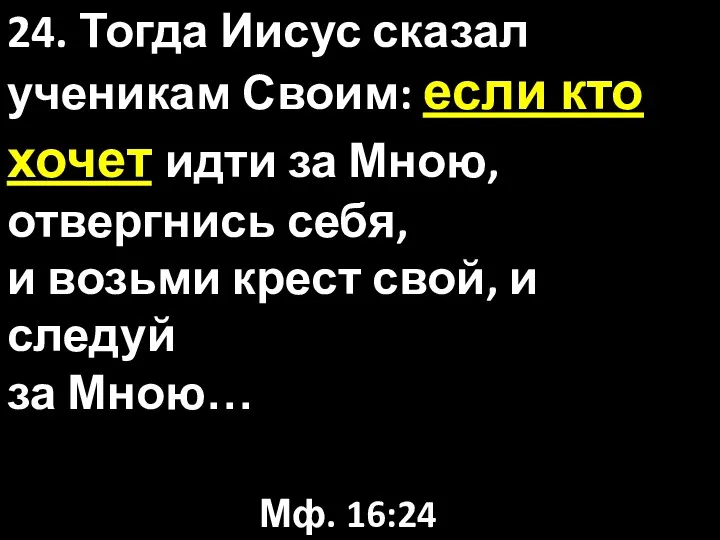 24. Тогда Иисус сказал ученикам Своим: если кто хочет идти за Мною, отвергнись