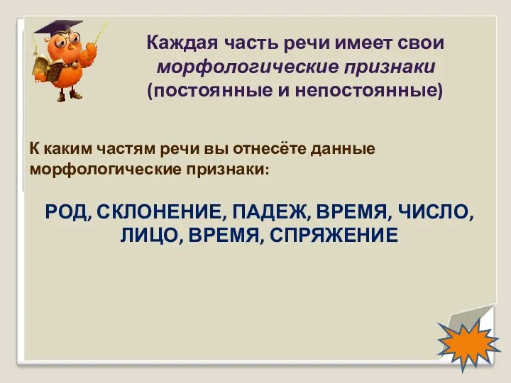 Каждая часть речи имеет свои морфологические признаки (постоянные и непостоянные)