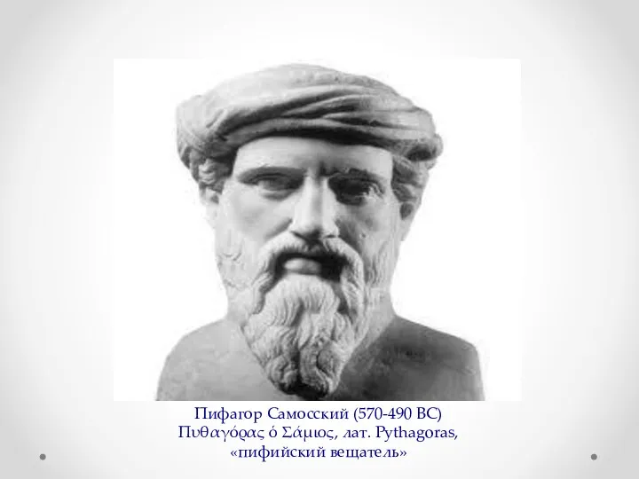 Пифагор Самосский (570-490 ВС) Πυθαγόρας ὁ Σάμιος, лат. Pythagoras, «пифийский вещатель»