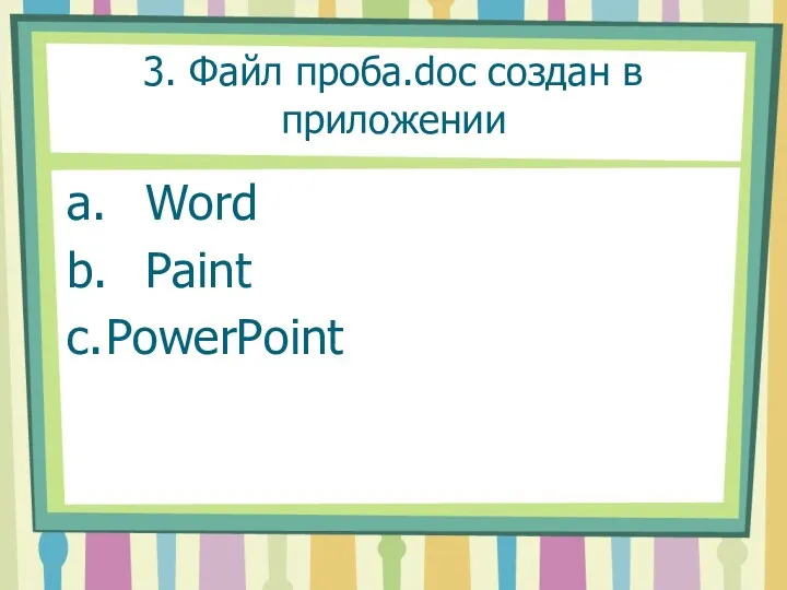 3. Файл проба.doc создан в приложении a. Word b. Paint c. PowerPoint