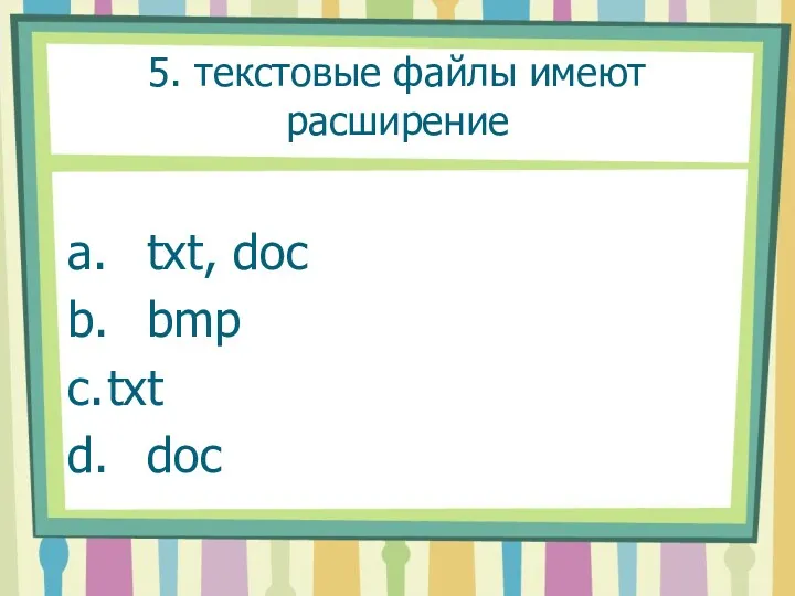 5. текстовые файлы имеют расширение a. txt, doc b. bmp c. txt d. doc