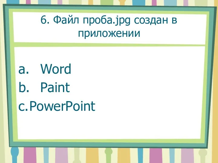 6. Файл проба.jpg создан в приложении a. Word b. Paint c. PowerPoint