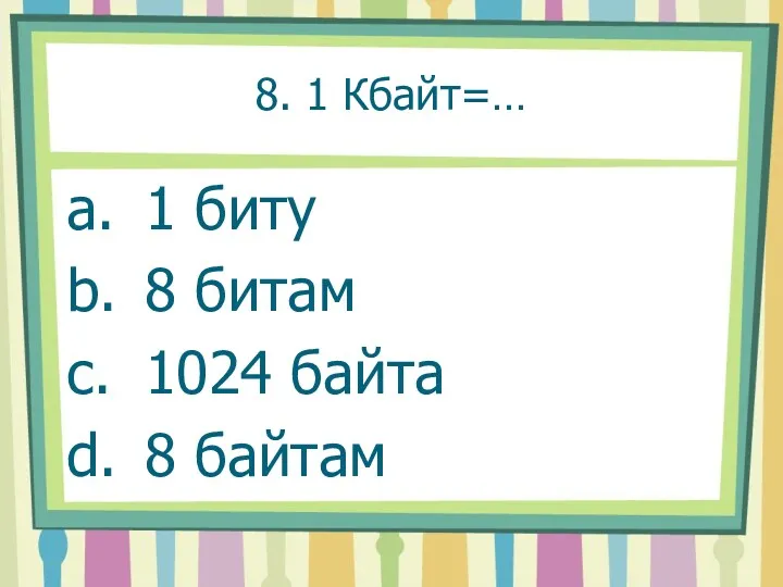 8. 1 Кбайт=… a. 1 биту b. 8 битам c. 1024 байта d. 8 байтам