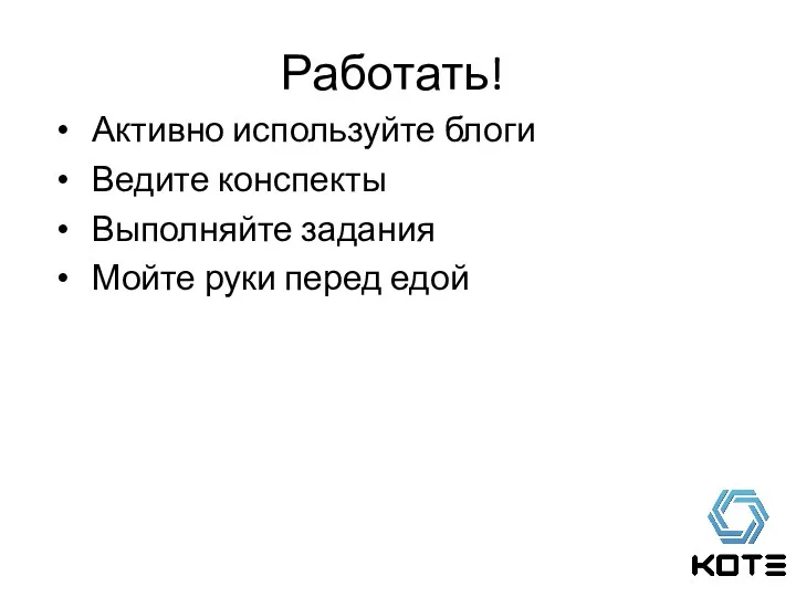 Активно используйте блоги Ведите конспекты Выполняйте задания Мойте руки перед едой Работать!