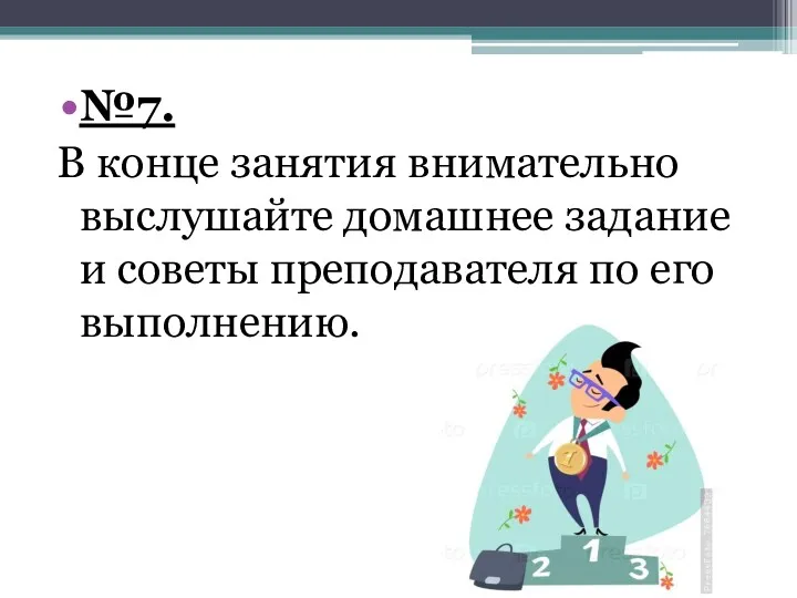 №7. В конце занятия внимательно выслушайте домашнее задание и советы преподавателя по его выполнению.