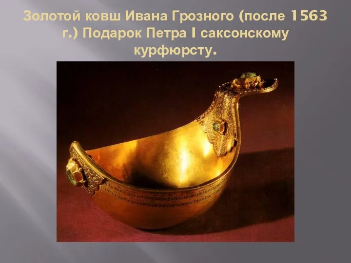 Золотой ковш Ивана Грозного (после 1563 г.) Подарок Петра I саксонскому курфюрсту.