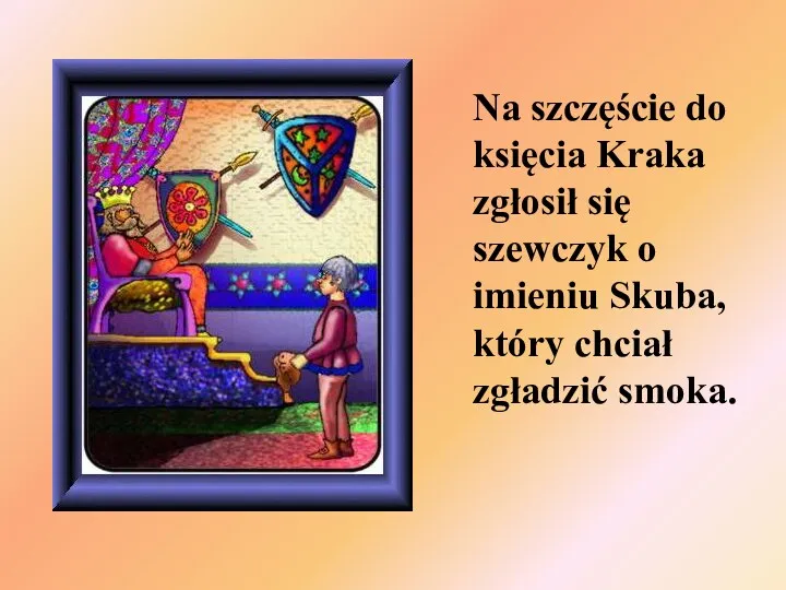 Na szczęście do księcia Kraka zgłosił się szewczyk o imieniu Skuba, który chciał zgładzić smoka.
