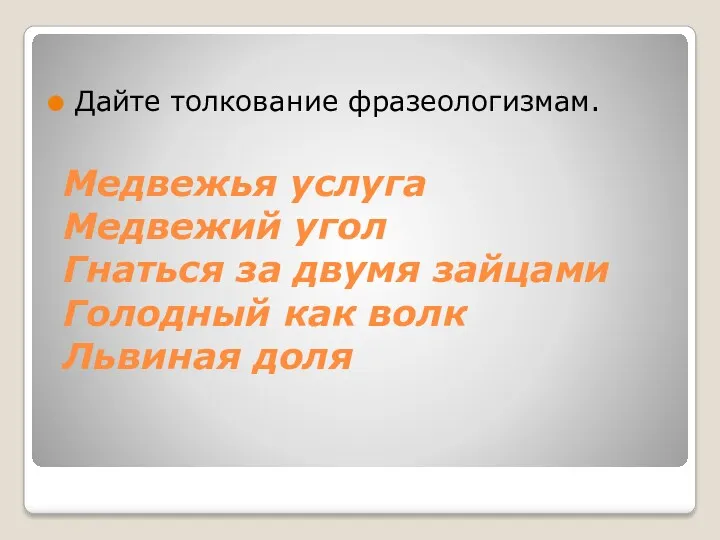 Медвежья услуга Медвежий угол Гнаться за двумя зайцами Голодный как волк Львиная доля Дайте толкование фразеологизмам.