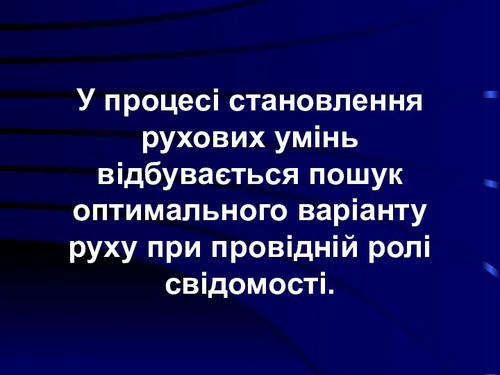 У процесі становлення рухових умінь відбувається пошук оптимального варіанту руху при провідній ролі свідомості.