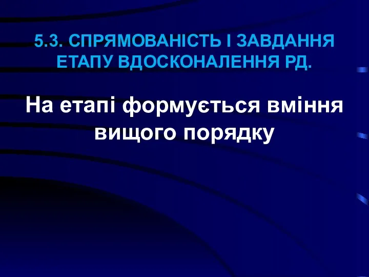 5.3. СПРЯМОВАНІСТЬ І ЗАВДАННЯ ЕТАПУ ВДОСКОНАЛЕННЯ РД. На етапі формується вміння вищого порядку