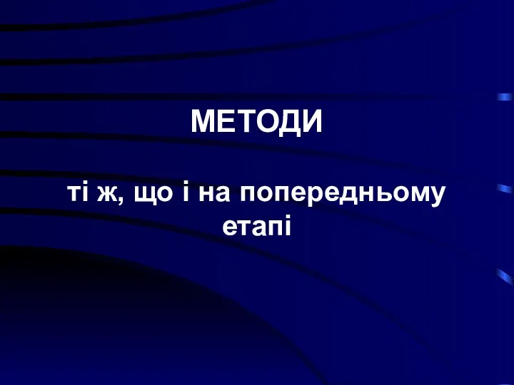 МЕТОДИ ті ж, що і на попередньому етапі