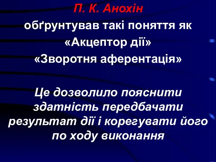 П. К. Анохін обґрунтував такі поняття як «Акцептор дії» «Зворотня