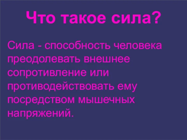 Что такое сила? Сила - способность человека преодолевать внешнее сопротивление или противодействовать ему посредством мышечных напряжений.