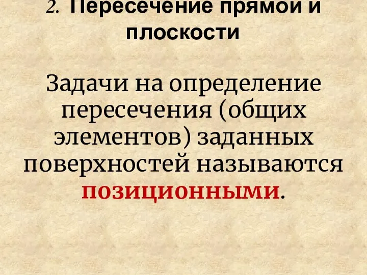 2. Пересечение прямой и плоскости Задачи на определение пересечения (общих элементов) заданных поверхностей называются позиционными.