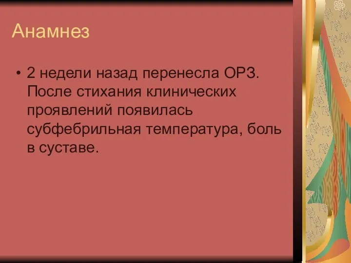 Анамнез 2 недели назад перенесла ОРЗ. После стихания клинических проявлений появилась субфебрильная температура, боль в суставе.