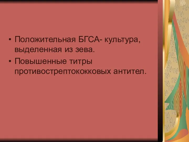 Положительная БГСА- культура, выделенная из зева. Повышенные титры противострептококковых антител.