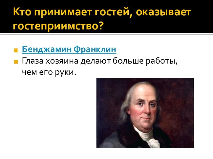 Кто принимает гостей, оказывает гостеприимство? Бенджамин Франклин Глаза хозяина делают больше работы, чем его руки.