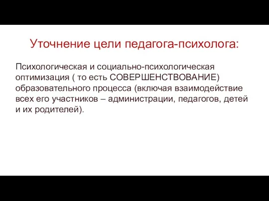 Уточнение цели педагога-психолога: Психологическая и социально-психологическая оптимизация ( то есть