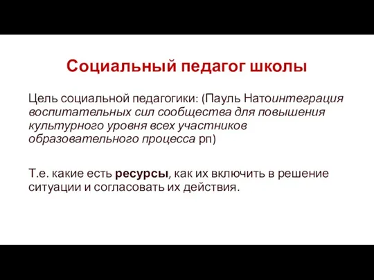 Социальный педагог школы Цель социальной педагогики: (Пауль Натоинтеграция воспитательных сил