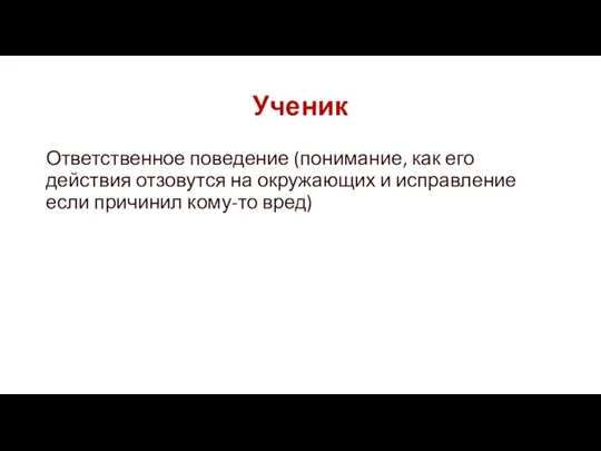 Ученик Ответственное поведение (понимание, как его действия отзовутся на окружающих и исправление если причинил кому-то вред)