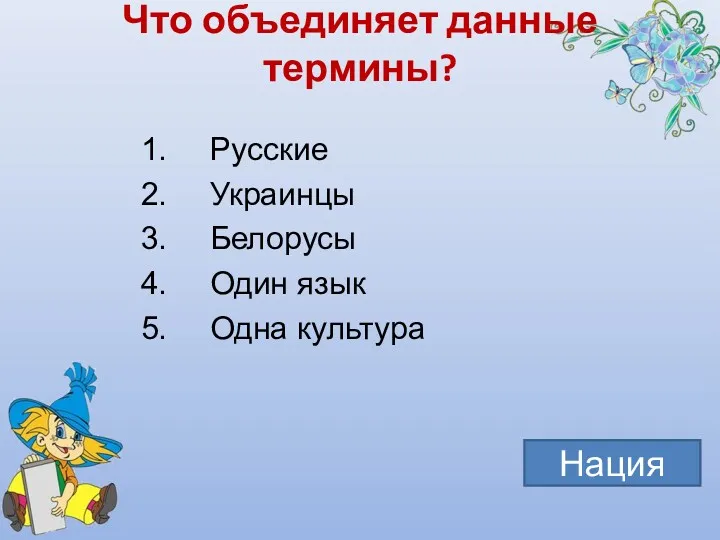 Что объединяет данные термины? Русские Украинцы Белорусы Один язык Одна культура Нация