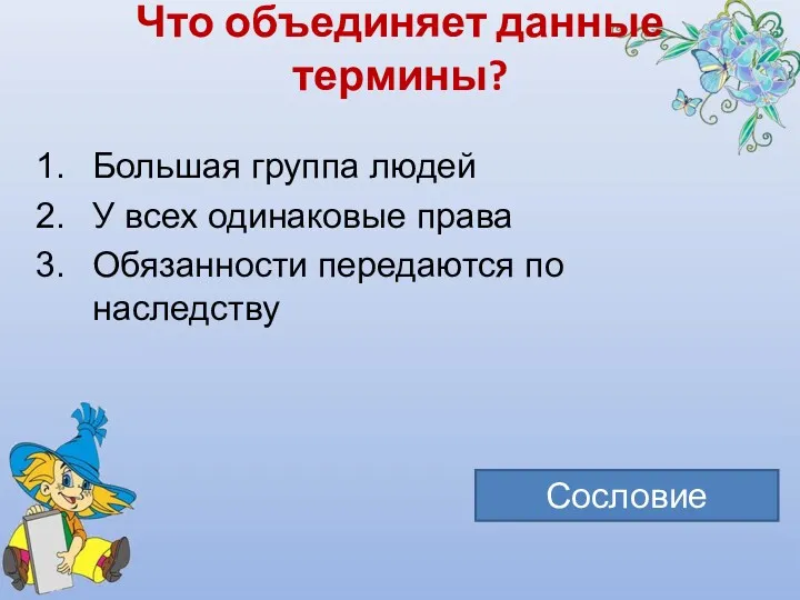 Что объединяет данные термины? Большая группа людей У всех одинаковые права Обязанности передаются по наследству Сословие