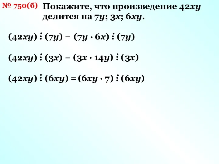 № 750(б) Покажите, что произведение 42ху делится на 7у; 3х; 6ху.