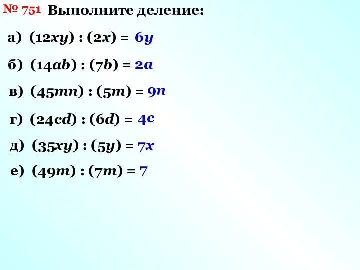 № 751 Выполните деление: а) (12ху) : (2х) = 6у б) (14ab) :