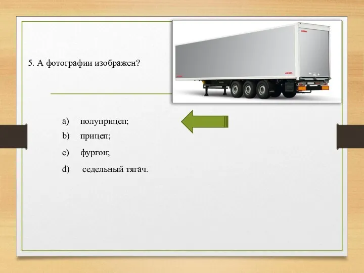 5. А фотографии изображен? a) полуприцеп; b) прицеп; c) фургон; d) седельный тягач.