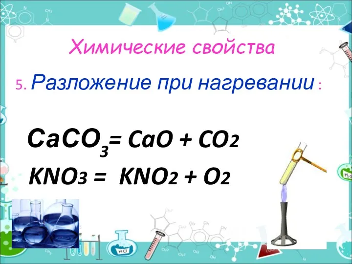 Химические свойства 5. Разложение при нагревании : СаСО3= CaO + CO2 KNO3 = KNO2 + O2