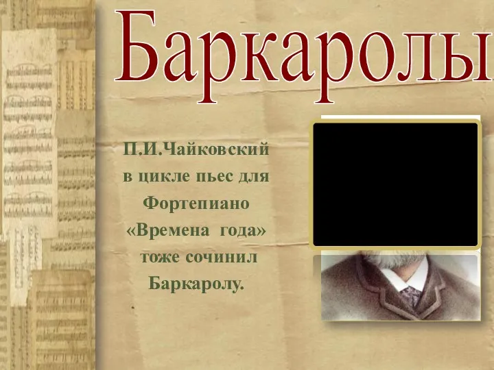 Баркаролы П.И.Чайковский в цикле пьес для Фортепиано «Времена года» тоже сочинил Баркаролу.