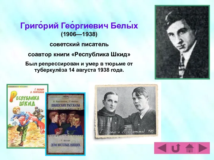 Григо́рий Гео́ргиевич Белы́х (1906—1938) советский писатель соавтор книги «Республика Шкид» Был репрессирован и