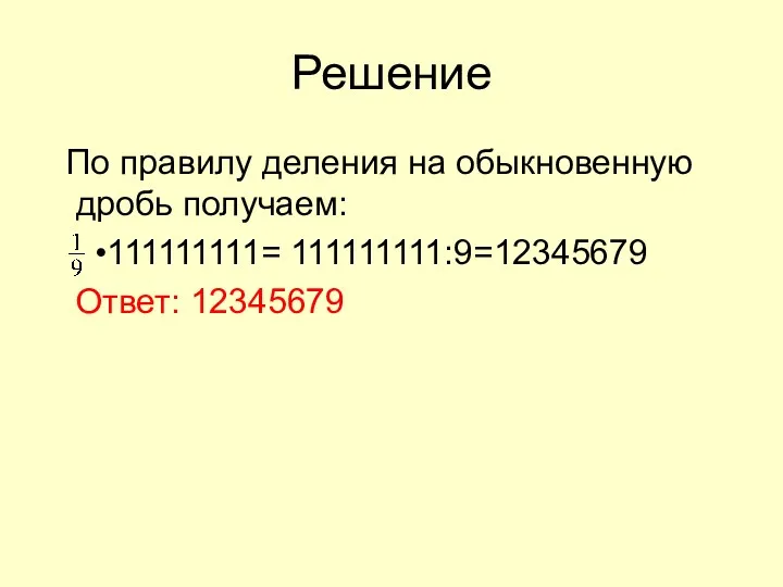 Решение По правилу деления на обыкновенную дробь получаем: •111111111= 111111111:9=12345679 Ответ: 12345679