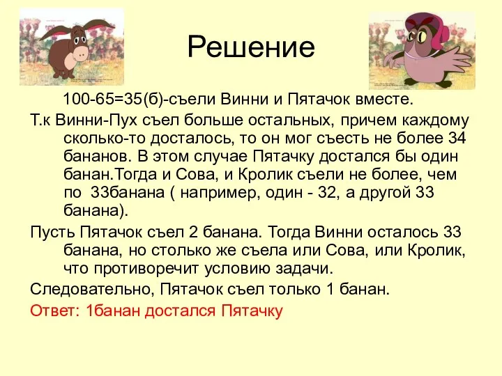 Решение 100-65=35(б)-съели Винни и Пятачок вместе. Т.к Винни-Пух съел больше