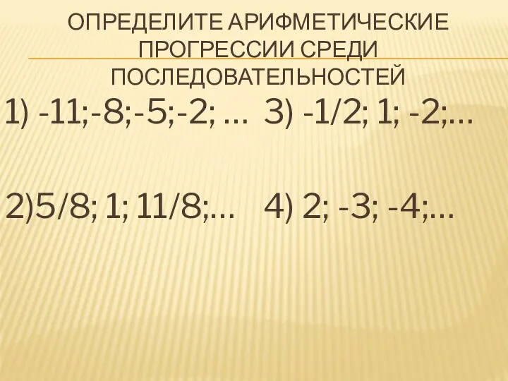 ОПРЕДЕЛИТЕ АРИФМЕТИЧЕСКИЕ ПРОГРЕССИИ СРЕДИ ПОСЛЕДОВАТЕЛЬНОСТЕЙ 1) -11;-8;-5;-2; … 2)5/8; 1;