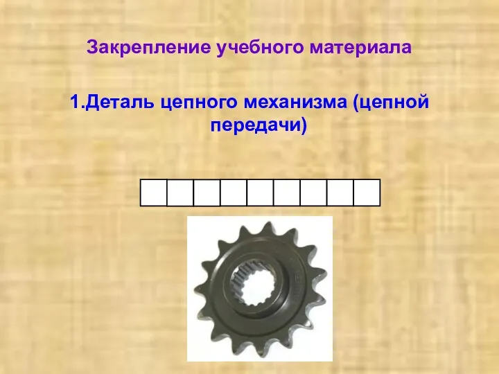 1.Деталь цепного механизма (цепной передачи) Закрепление учебного материала