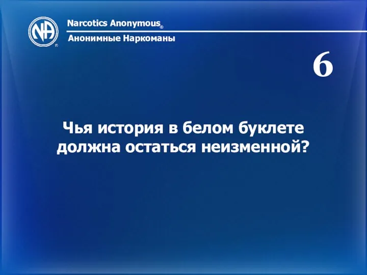 Narcotics Anonymous ® Анонимные Наркоманы Чья история в белом буклете должна остаться неизменной? 6