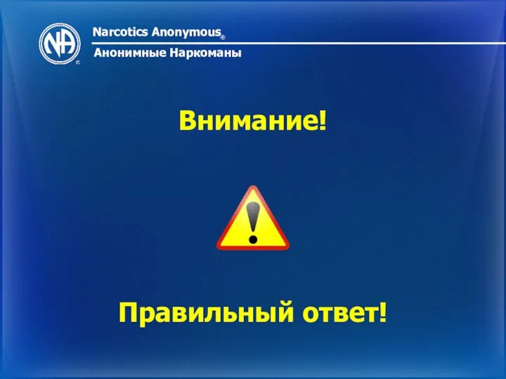 Narcotics Anonymous ® Анонимные Наркоманы Внимание! Правильный ответ!