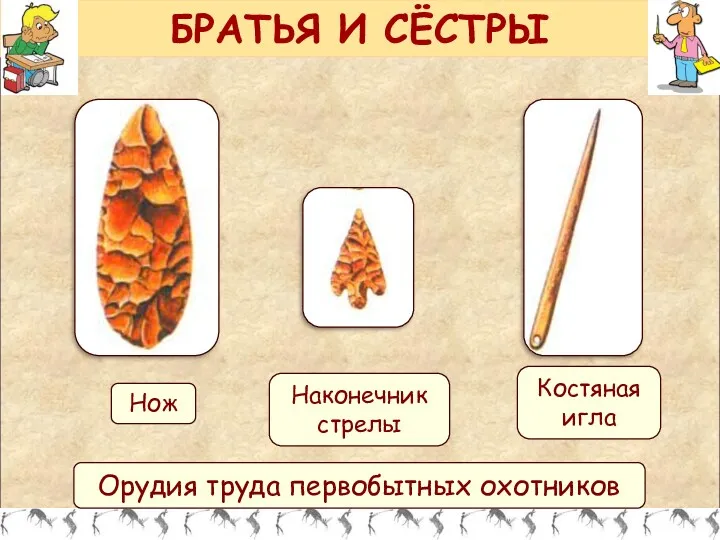 БРАТЬЯ И СЁСТРЫ Орудия труда первобытных охотников Нож Наконечник стрелы Костяная игла