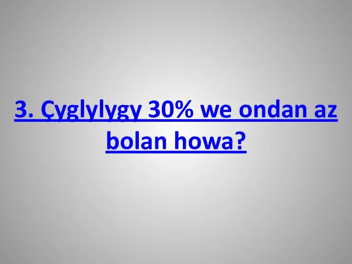 3. Çyglylygy 30% we ondan az bolan howa?